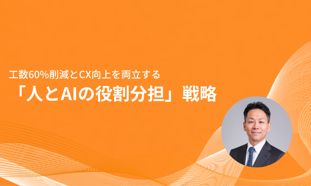 工数60%削減とCX向上を両立する「人とAIの役割分担」戦略